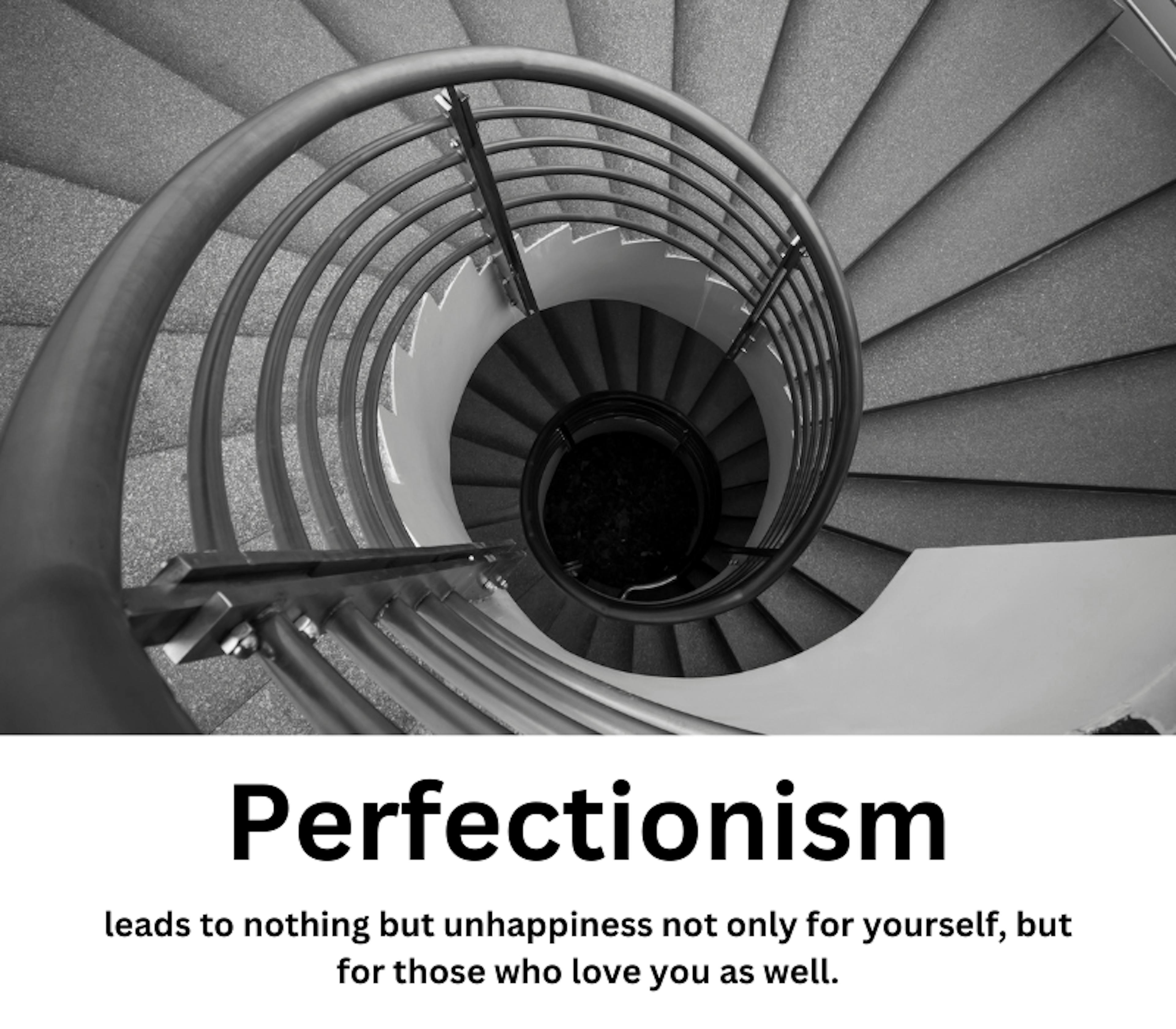 Perfectionism leads to nothing but unhappiness not only yourself, but for those who love you as well