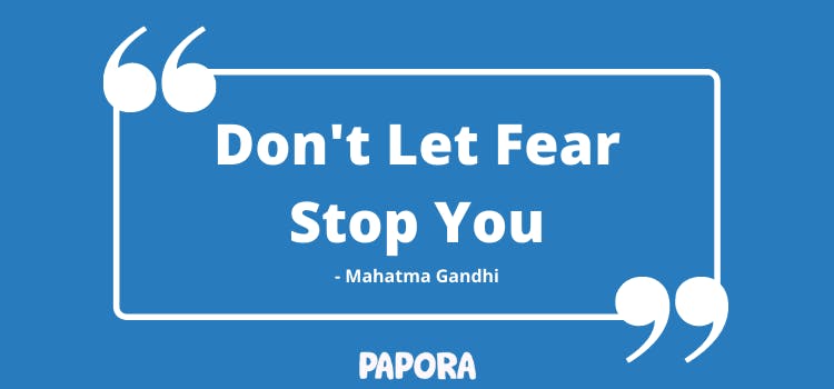 Don't Let fear stop you - Mahatma Gandhi. Papora.