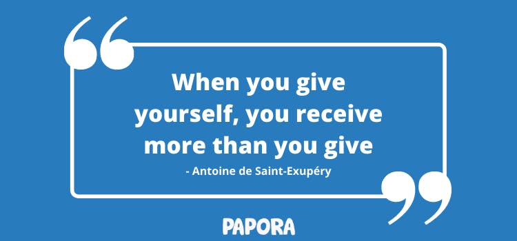 When you give yourself, you receive more than you give - Antoine de Saint Exupéry. Papora.
