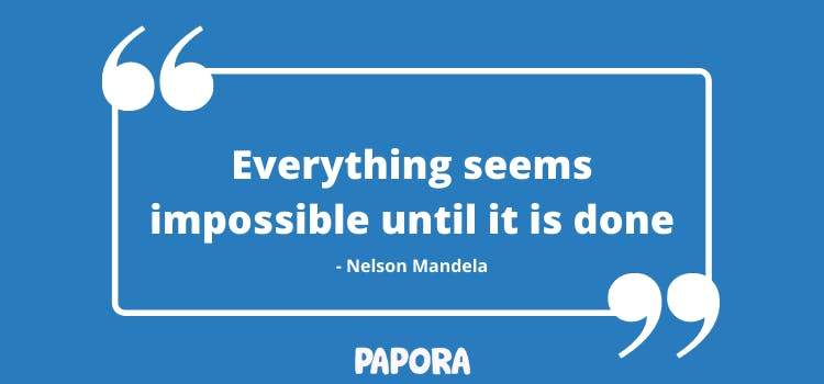 Everything seems impossible until it is done - Nelson Mandela. Papora