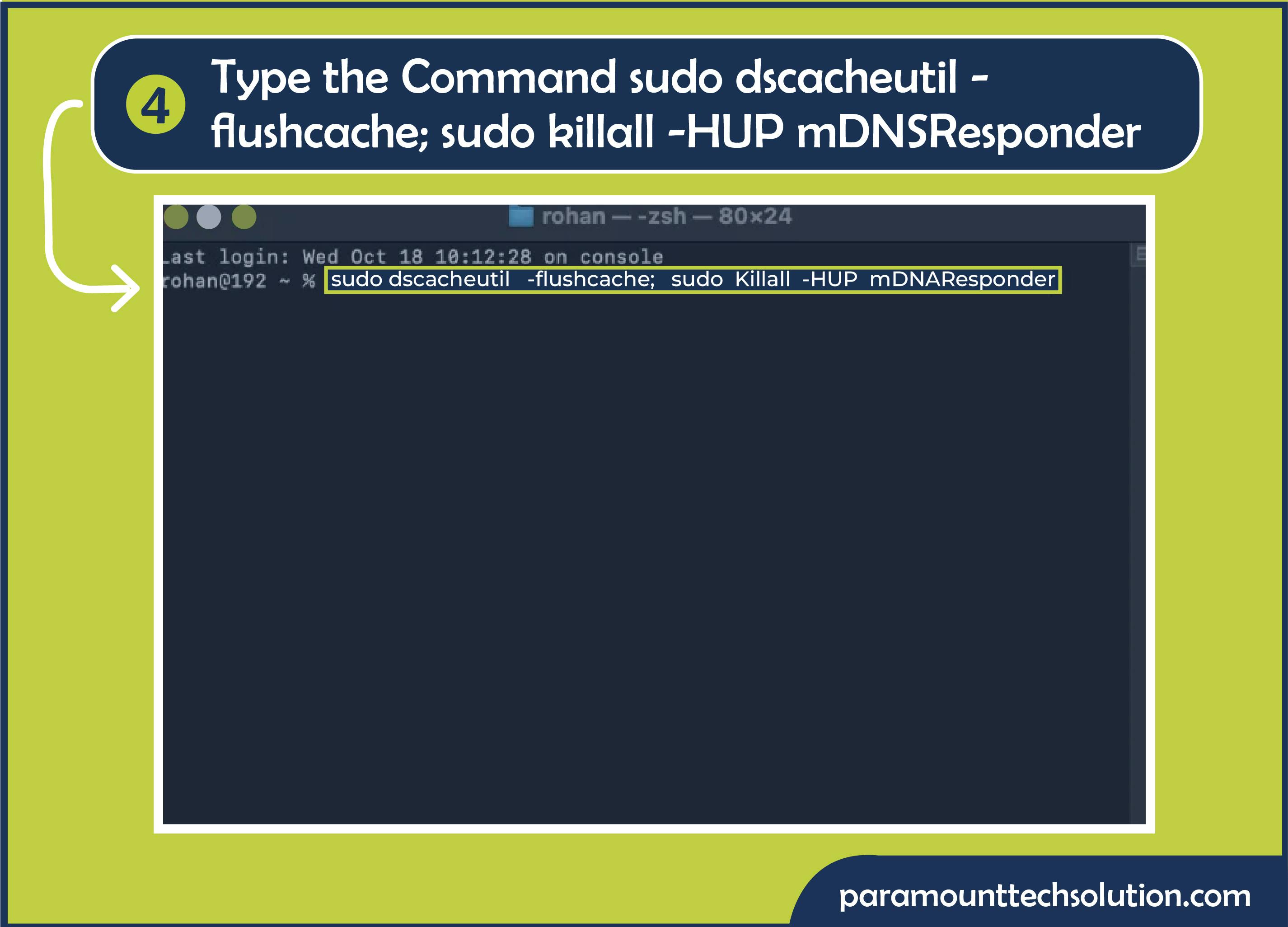 Step 3: Type the command sudo dscacheutil -flushcache; sudo killall -HUP mDNSResponder.