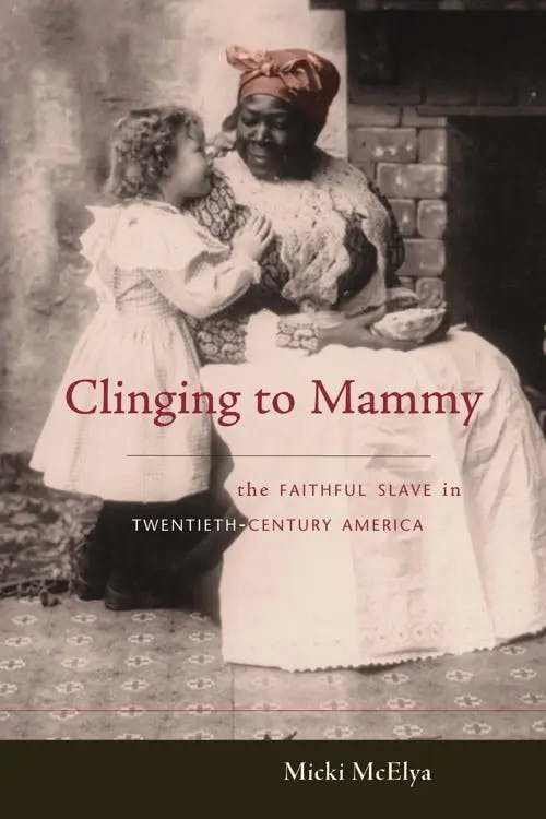 Clinging to Mammy: The Faithful Slave in Twentieth-Century America book cover