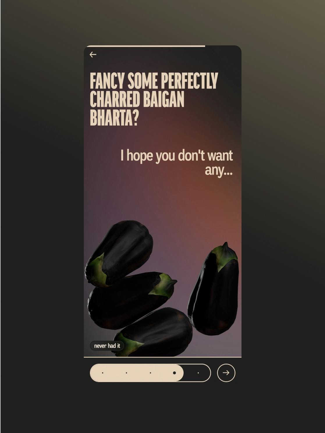 Dark-themed promotional graphic with the text ‘Fancy some perfectly charred baigan bharta? I hope you don't want any...’ in large font. The image features four realistic illustrations of whole eggplants at the bottom. A small pill-shaped selection interface with dots and arrows suggests carousel navigation. One option, ‘never had it,’ appears as a small label over the eggplants.