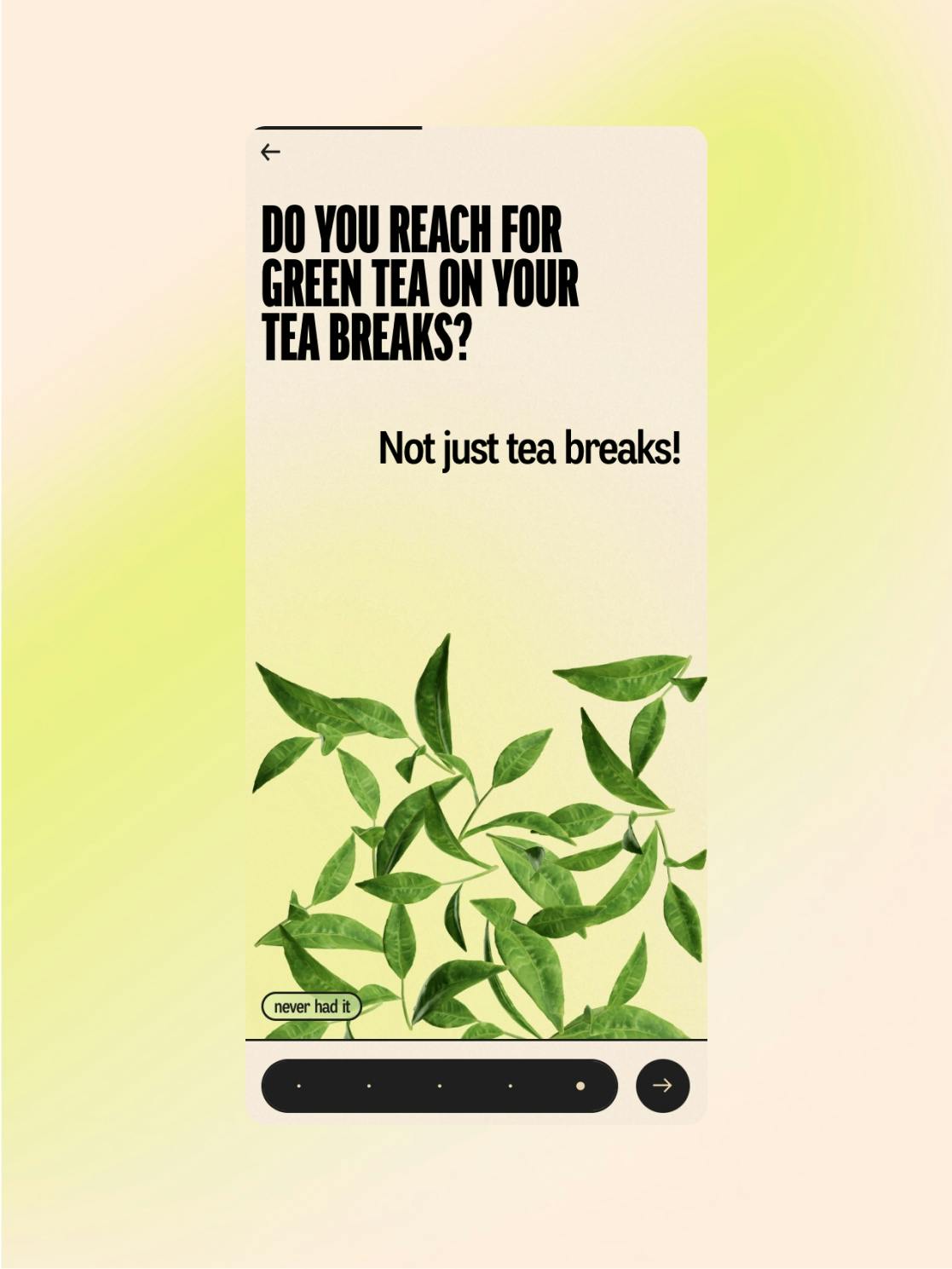 Image with soft cream and yellow gradient background. At the top, bold black text asks, ‘Do you reach for green tea on your tea breaks?’ Below, centered lighter text reads, ‘Not just tea breaks!’ The bottom of the image shows an illustrated cluster of fresh green tea leaves. A toggle bar and a ‘never had it’ label appear near the bottom, suggesting an interactive flavour quiz or preference selector.