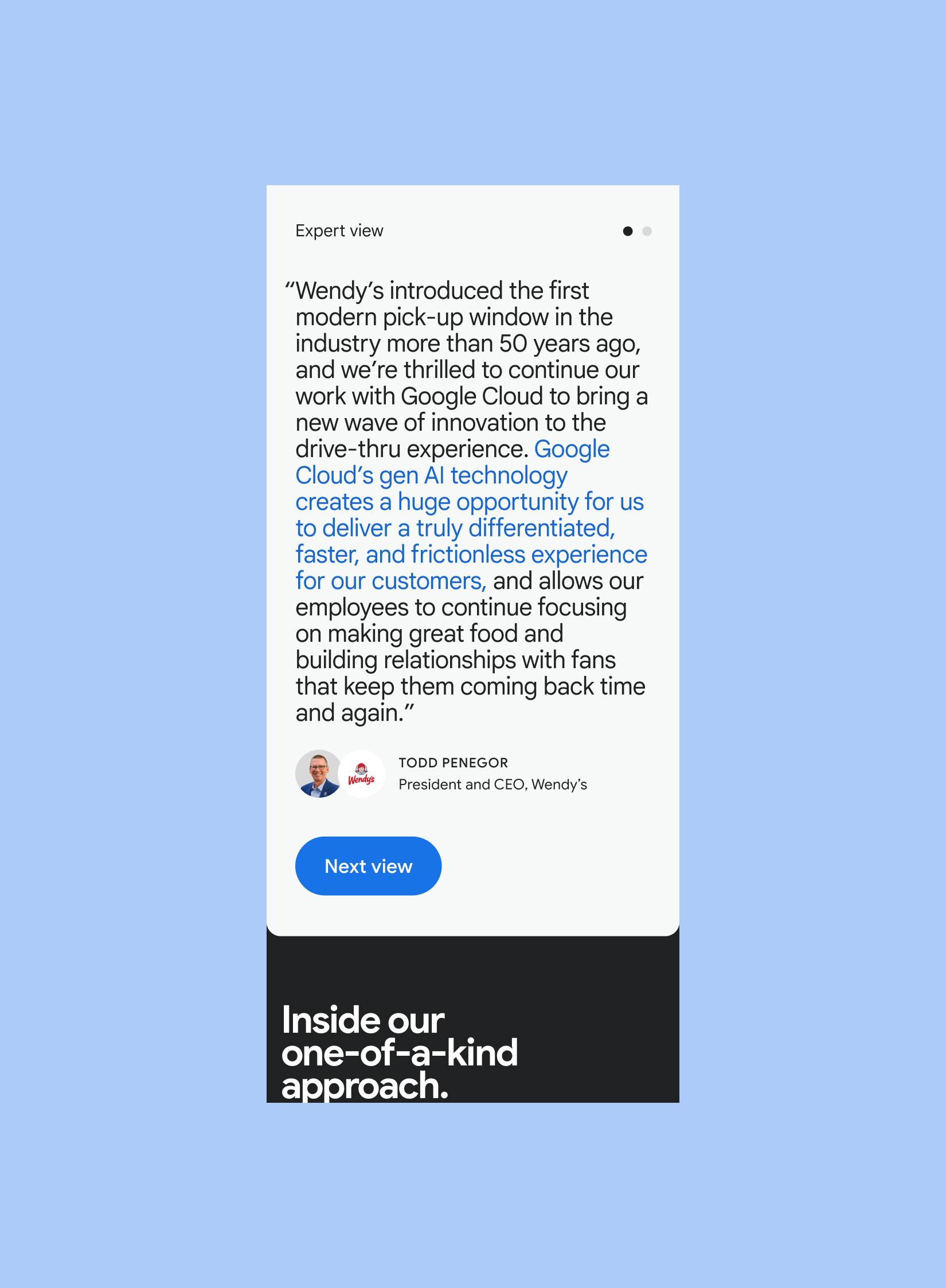 Screenshot of a mobile app screen titled 'Expert view.' It features a quote from Todd Penegor, President and CEO of Wendy's, highlighting their work with Google Cloud's gen AI technology to enhance the drive-thru experience. His photo and the Wendy's logo are shown. A blue 'Next view' button is present, and the bottom section has text 'Inside our one-of-a-kind approach.