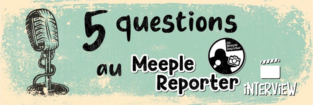 5 questions... Au Meeple Reporter 