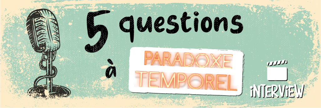 5 questions à... ParadoxeTemporel