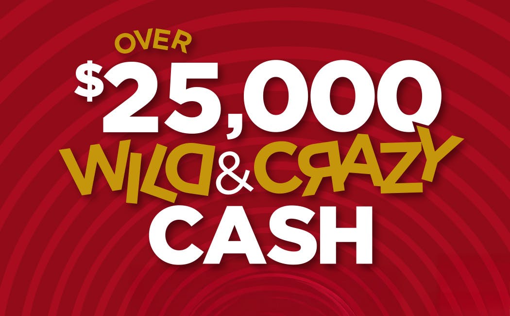 Over $25,000 Wild & Crazy Cash Drawings