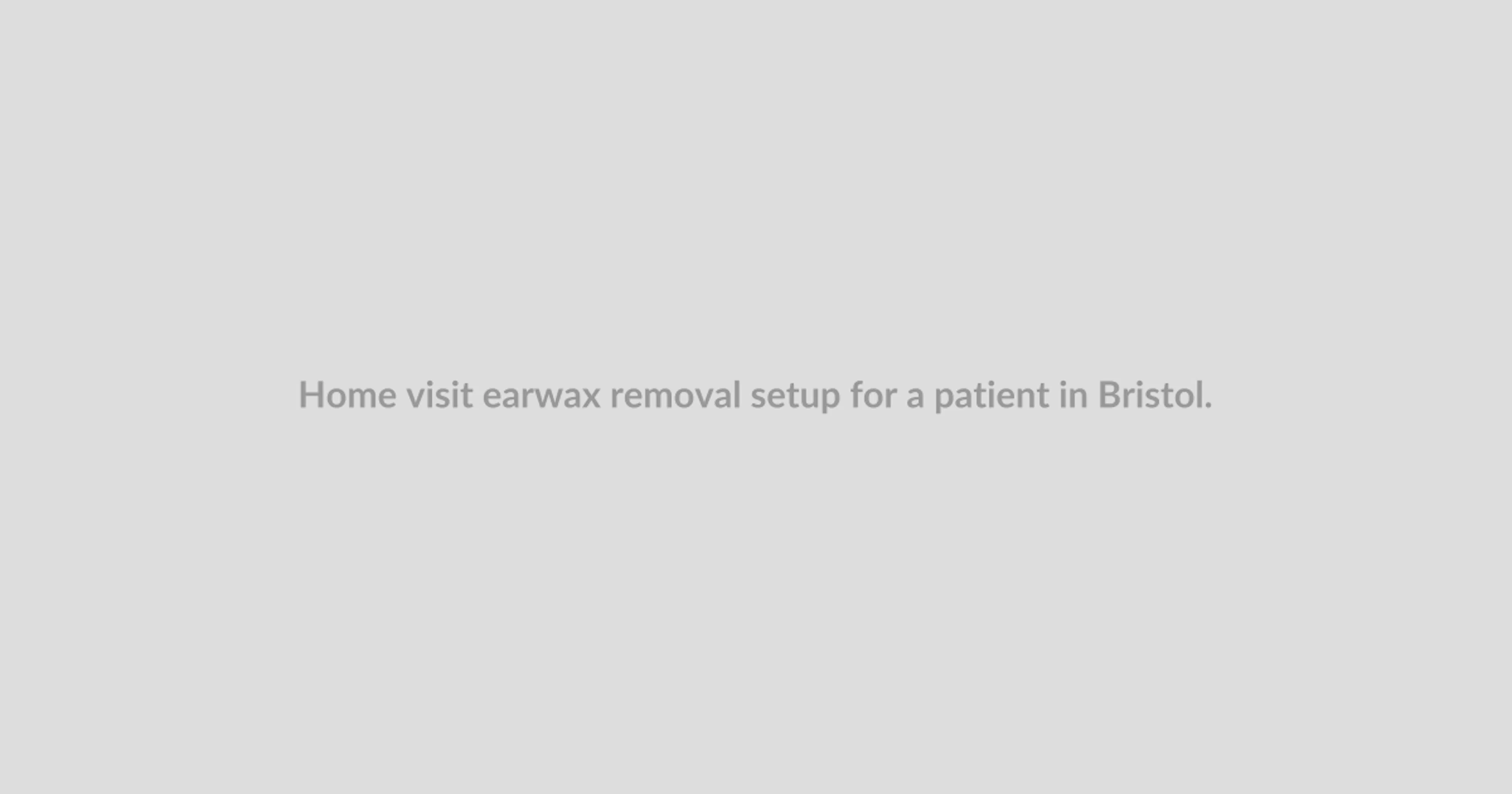 Home visit earwax removal setup for a patient in Bristol