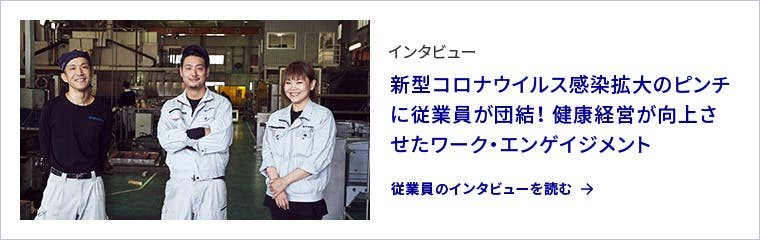 インタビュー 新型コロナウイルス感染拡大のピンチに従業員が団結！ 健康経営が向上させたワーク・エンゲイジメント 従業員のインタビューを読む