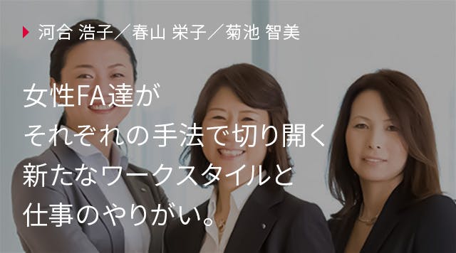 河合浩子／春山栄子／菊池智美
「女性FA達がそれぞれの手法で切り開く新たなワークスタイルと仕事のやりがい。」