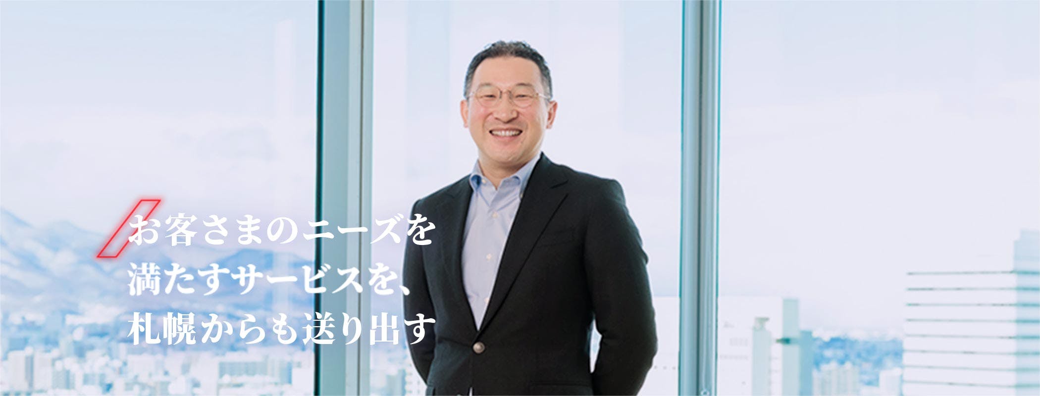 お客さまのニーズを満たすサービスを、札幌からも送り出す