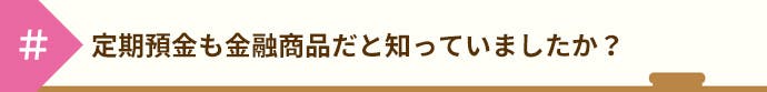 定期預金も金融商品だと知っていましたか?