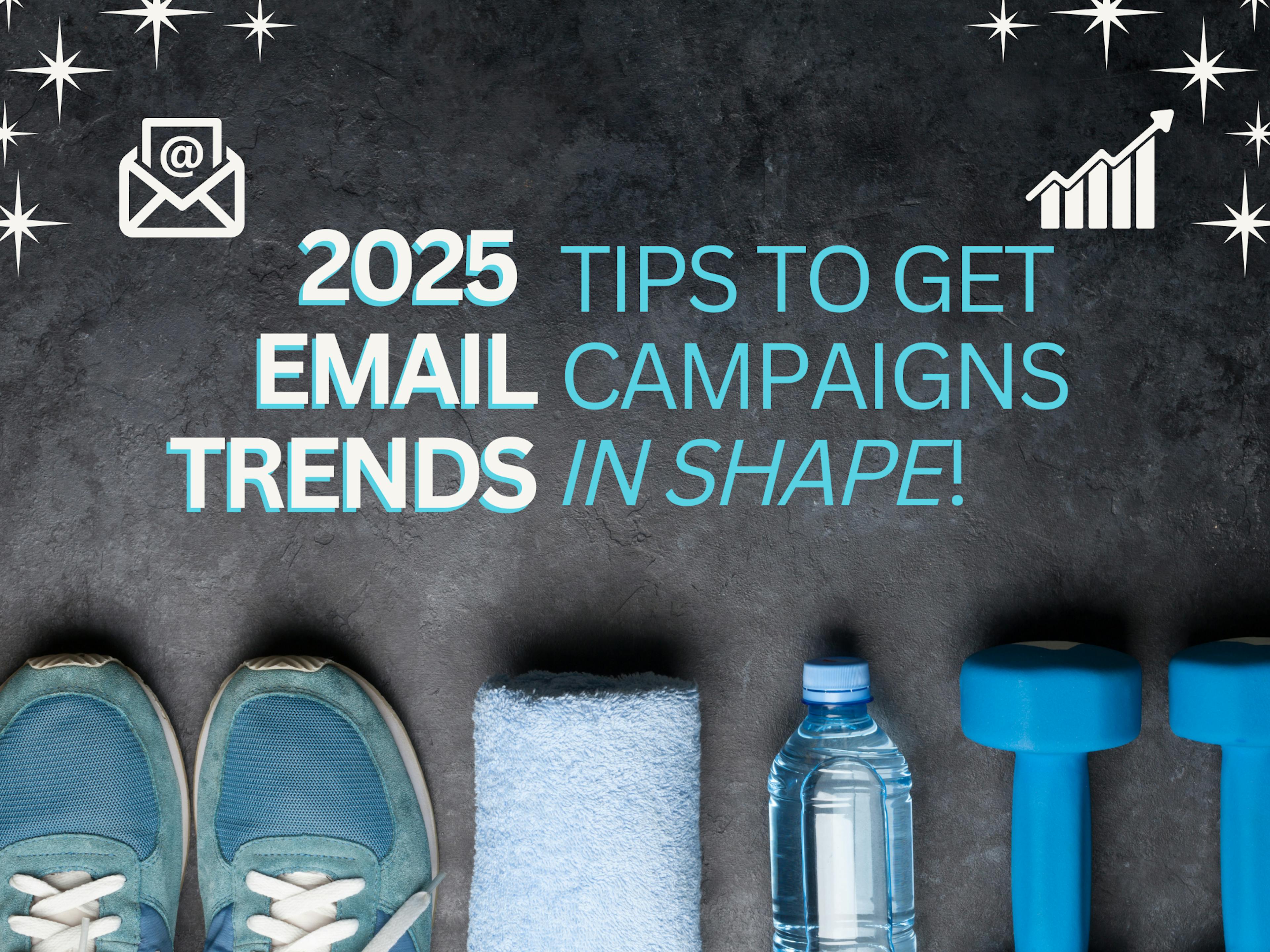 Email Marketing Trends 2025: Tips to Get Your Campaigns In Shape!