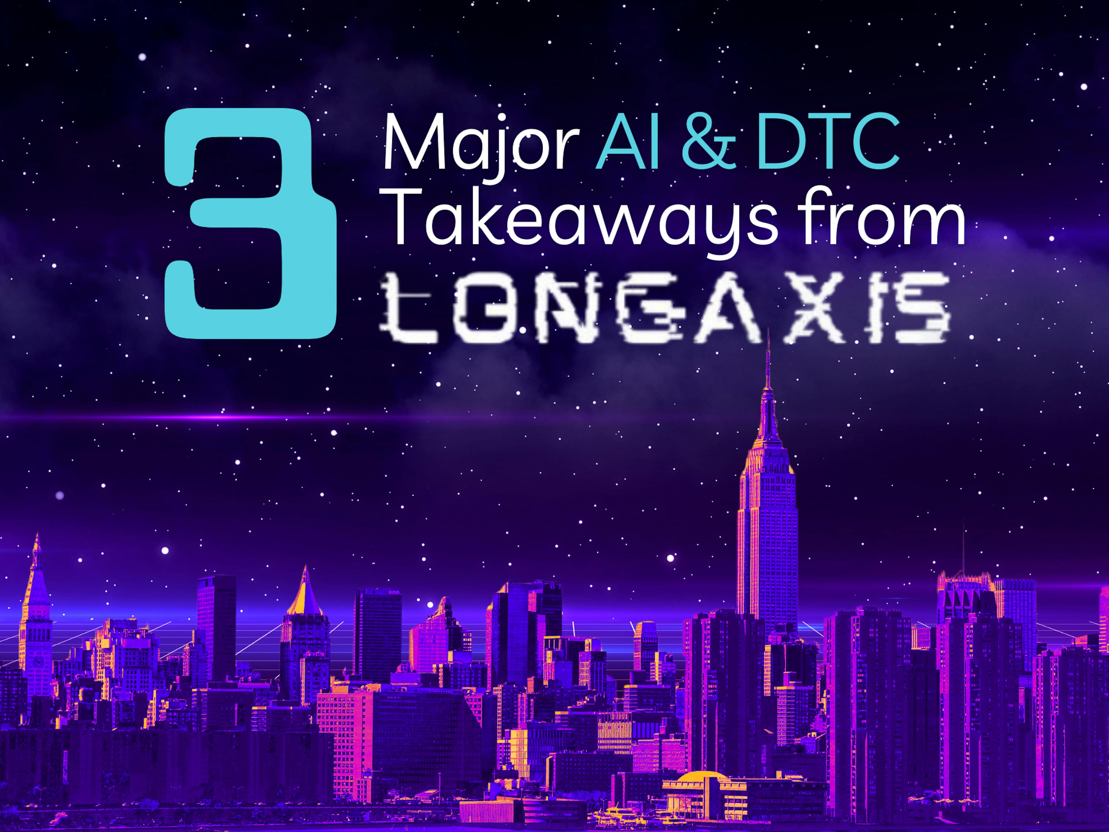 3 Takeaways from Longaxis: The Future of AI & DTC Marketing Has Arrived