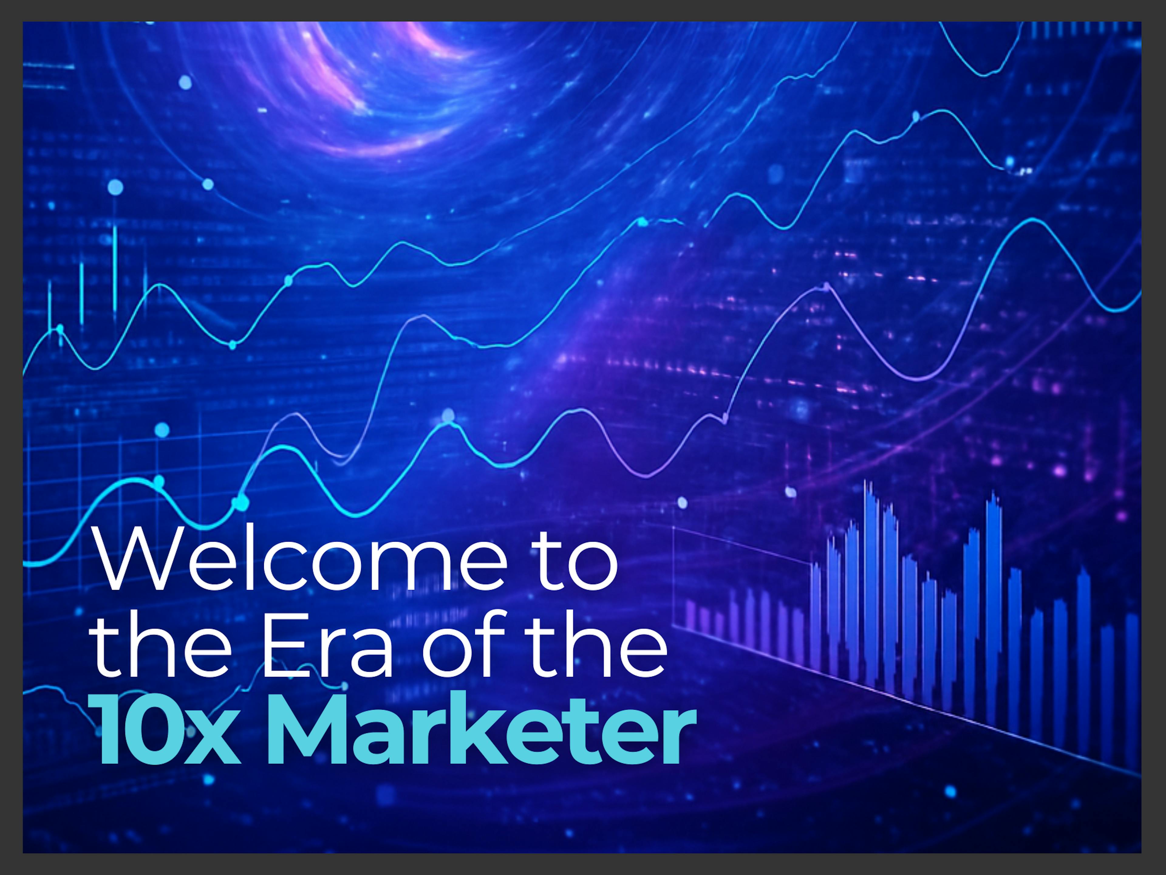Welcome to the Era of the 10x Marketer (Thanks to AI)