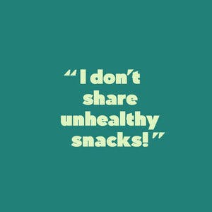 "I don't share unhealthy snacks!"