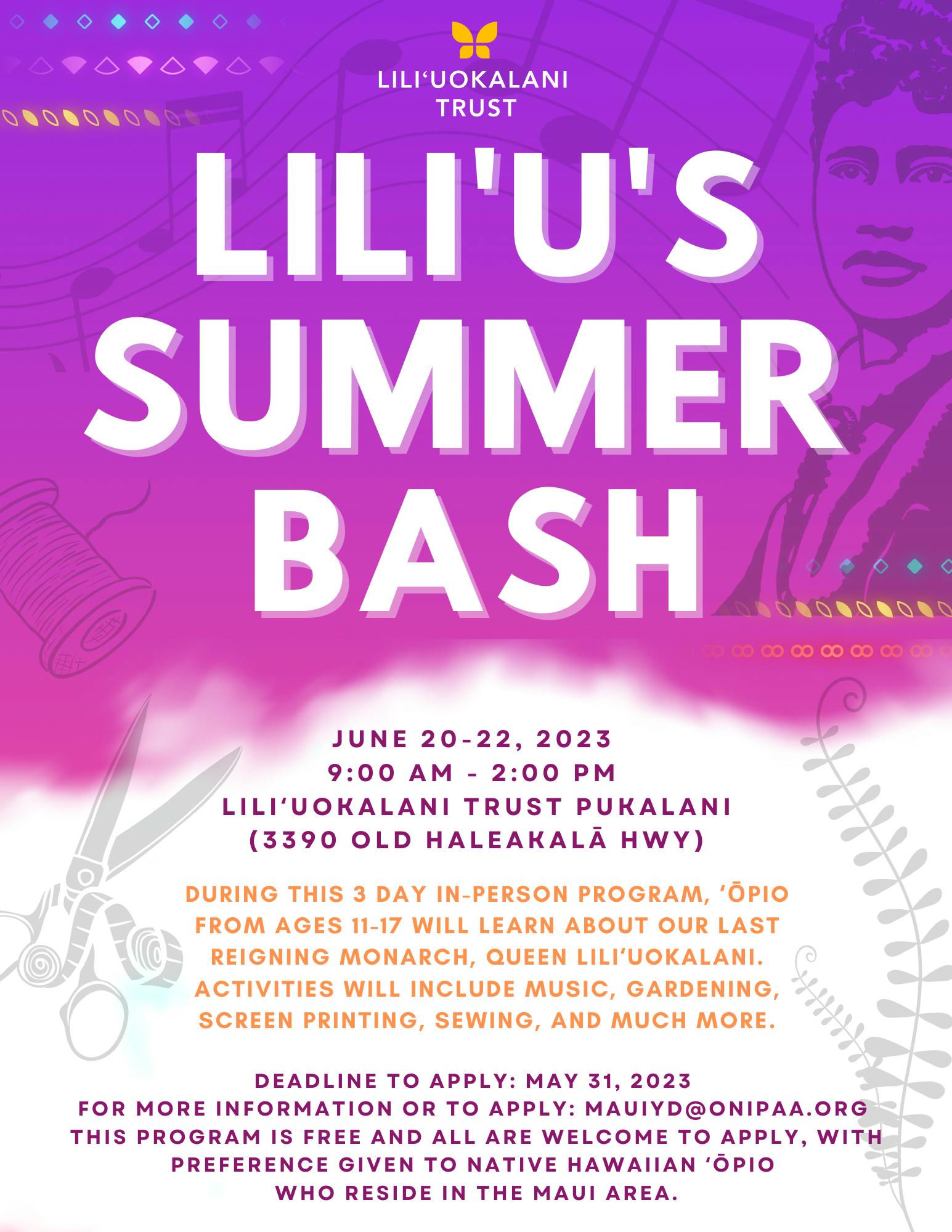 Flyer for Liliʻuʻs Summer Bash, a 3 day in-person program, ʻōpio from ages 11-17 will learn about our last reigning monarch, Queen Liliʻuokalani. Activities will include music, gardening, screen printing sewing and much more.
