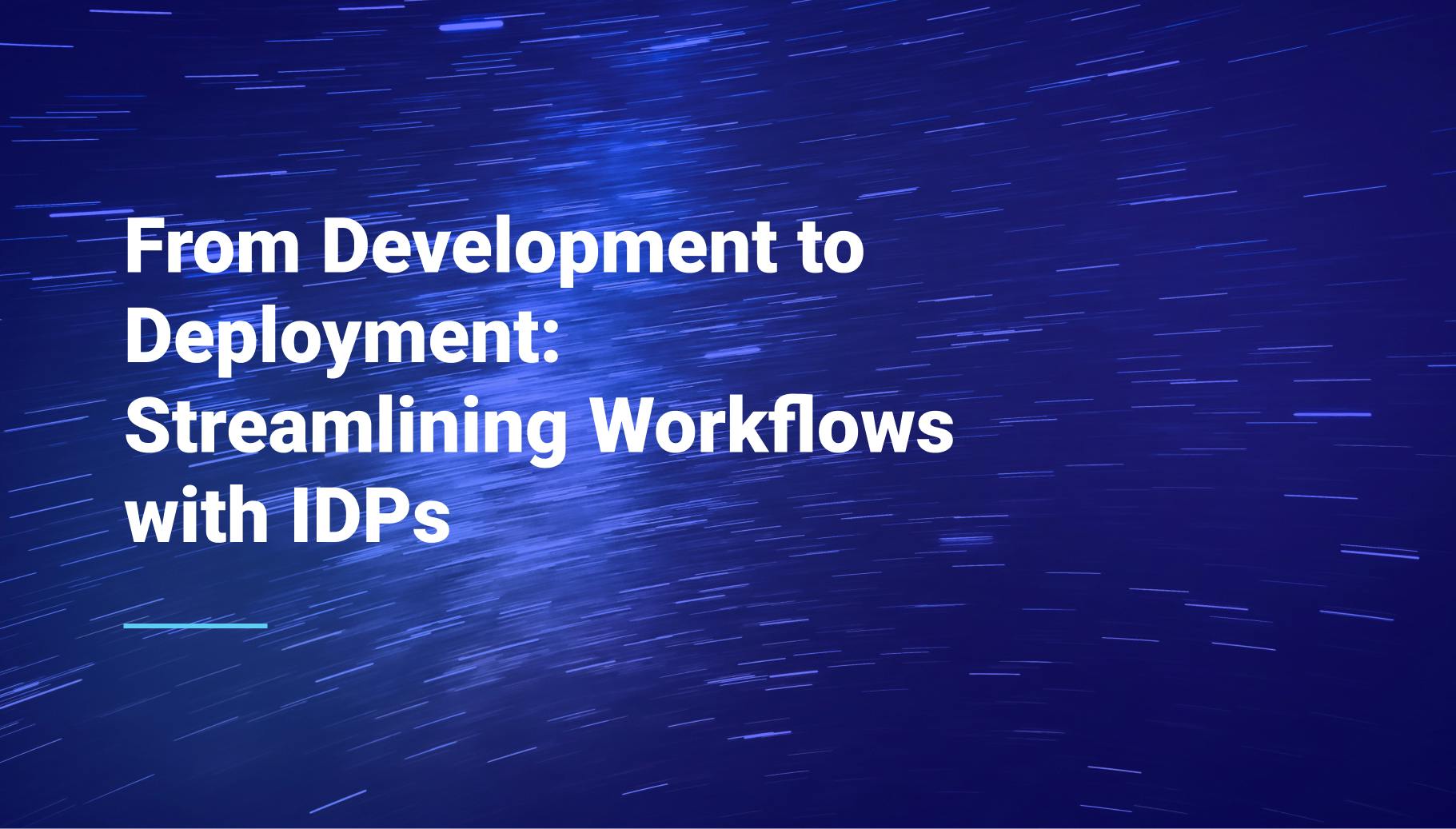 From Development to Deployment: Streamlining Workflows with IDPs