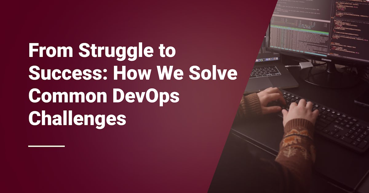 From Struggle to Success: How We Solve Common DevOps Challenges