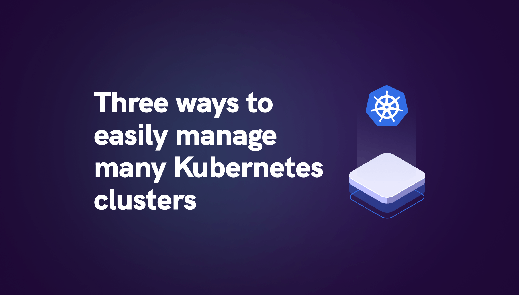 Three ways to easily manage many Kubernetes clusters