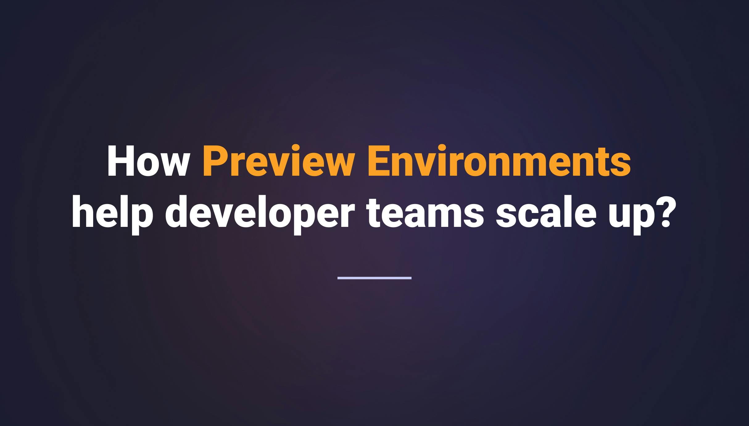 How Preview Environments help developer teams scale up?  - Qovery