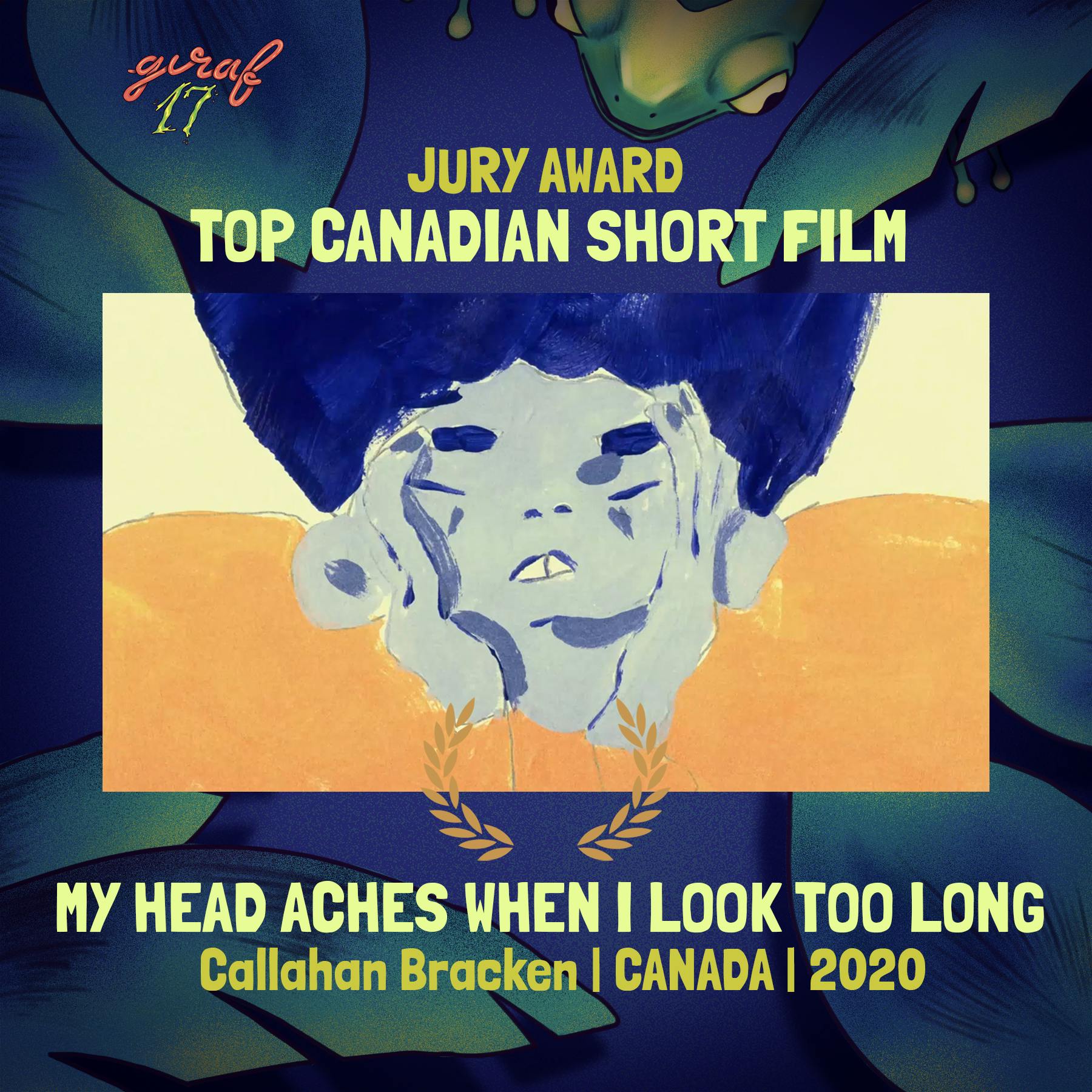 A close-up drawing of a person cradling their head in their hands. Surrounding text: GIRAF 17 Jury Award, Top Canadian Short Film; My Head Aches When I Look Too Long; Callahan Bracken; Canada; 2020