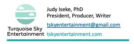 Email signature that reads: 
Judy Iseke, PhD
President, Producer, Writer
tskyentertainment@gmail.com
tskyentertainment.com

Next to the text is Turquoise Sky Entertainment's logo, a light blue with white lines and clouds inside it. 