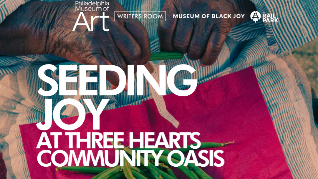An event poster titled "SEEDING JOY" showing hands snapping green beans alongside logos for the Philadelphia Museum of Art, Writers Room, and Friends of the Rail Park