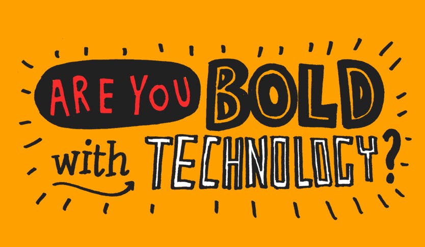 Be Bold with Technology