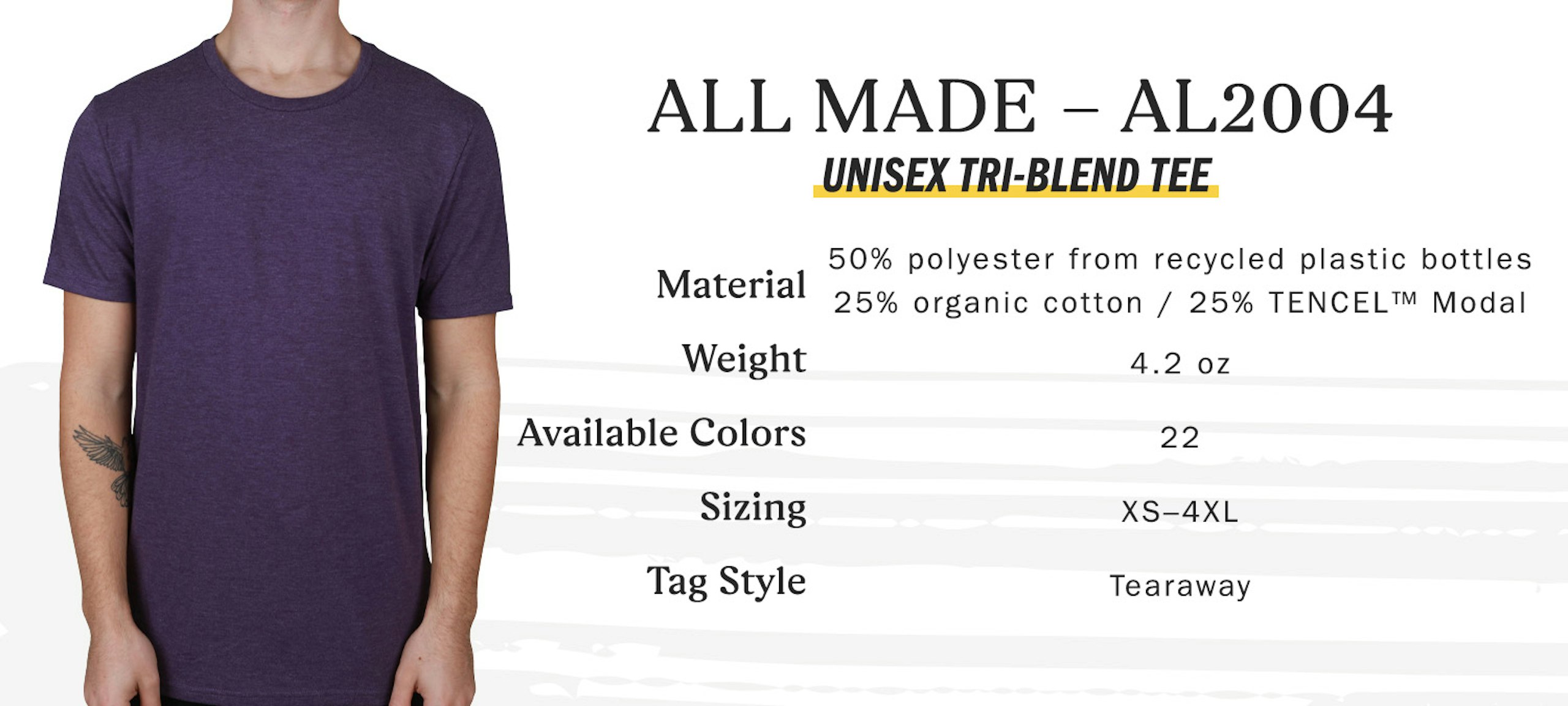 All Made AL2004 unisex tri-blend tee, 50 percent polyester form recycled plastic bottles 25 percent organic cotton 25 percent tencel modal, weight 4.2 oz, available colors 22, sizing extra-small to four extra-large, tag style tearaway