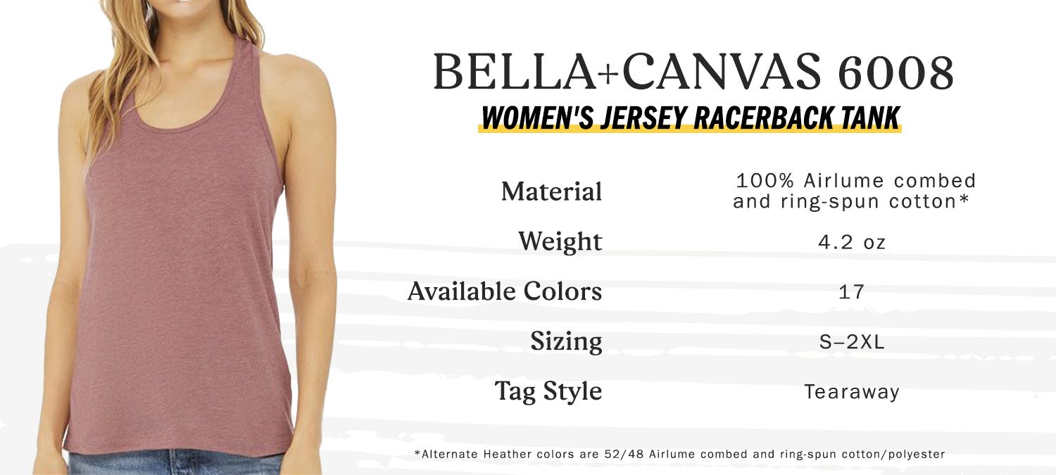 bella canvas 6008 women's jersey racerback tank - material 100 percent airlume combed and ring-spun cotton, weight 4.2 oz, available colors 17, sizing small to two extra-large, tag style tearway - alternate heather colors are 52 percent airlume combed and ring-spun cotton and 48 percent polyester