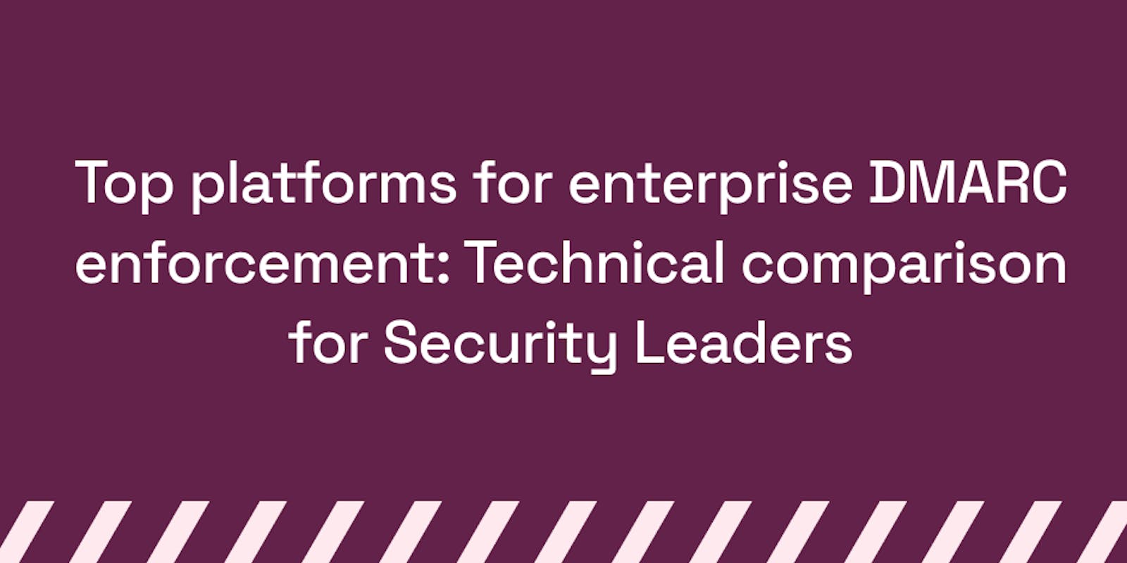 Top platforms for enterprise DMARC enforcement_ Technical comparison for Security Leaders
