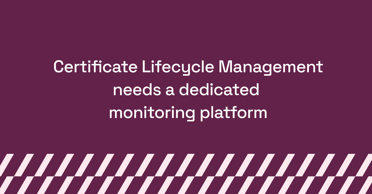 Certificate Lifecycle Management needs a dedicated monitoring platform