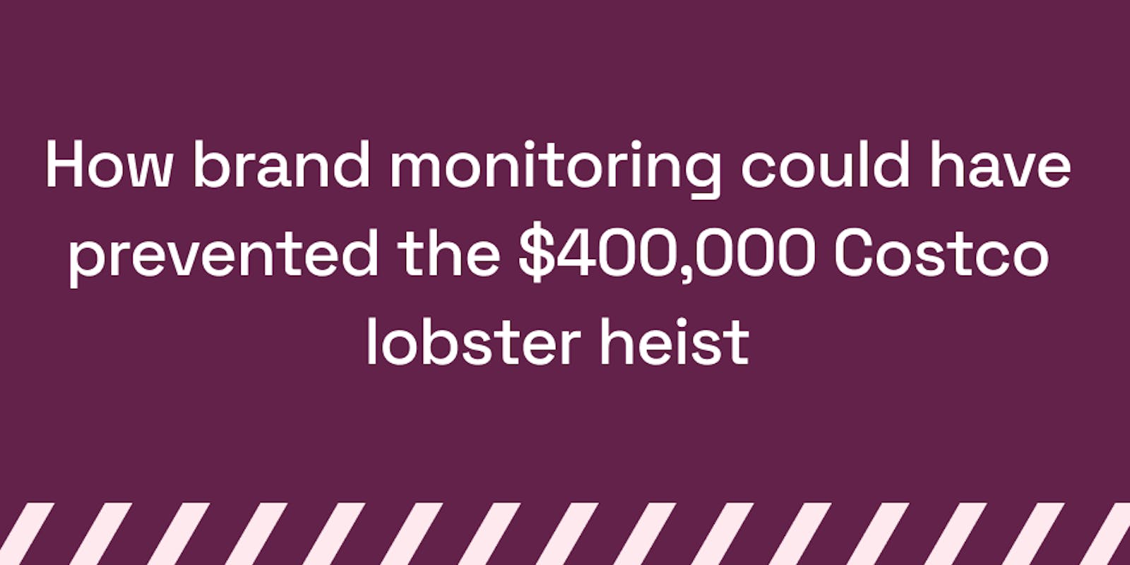 How brand monitoring could have prevented the $400,000 Costco lobster heist