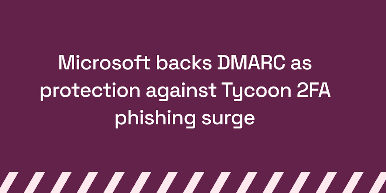 Microsoft backs DMARC as protection against Tycoon 2FA phishing surge