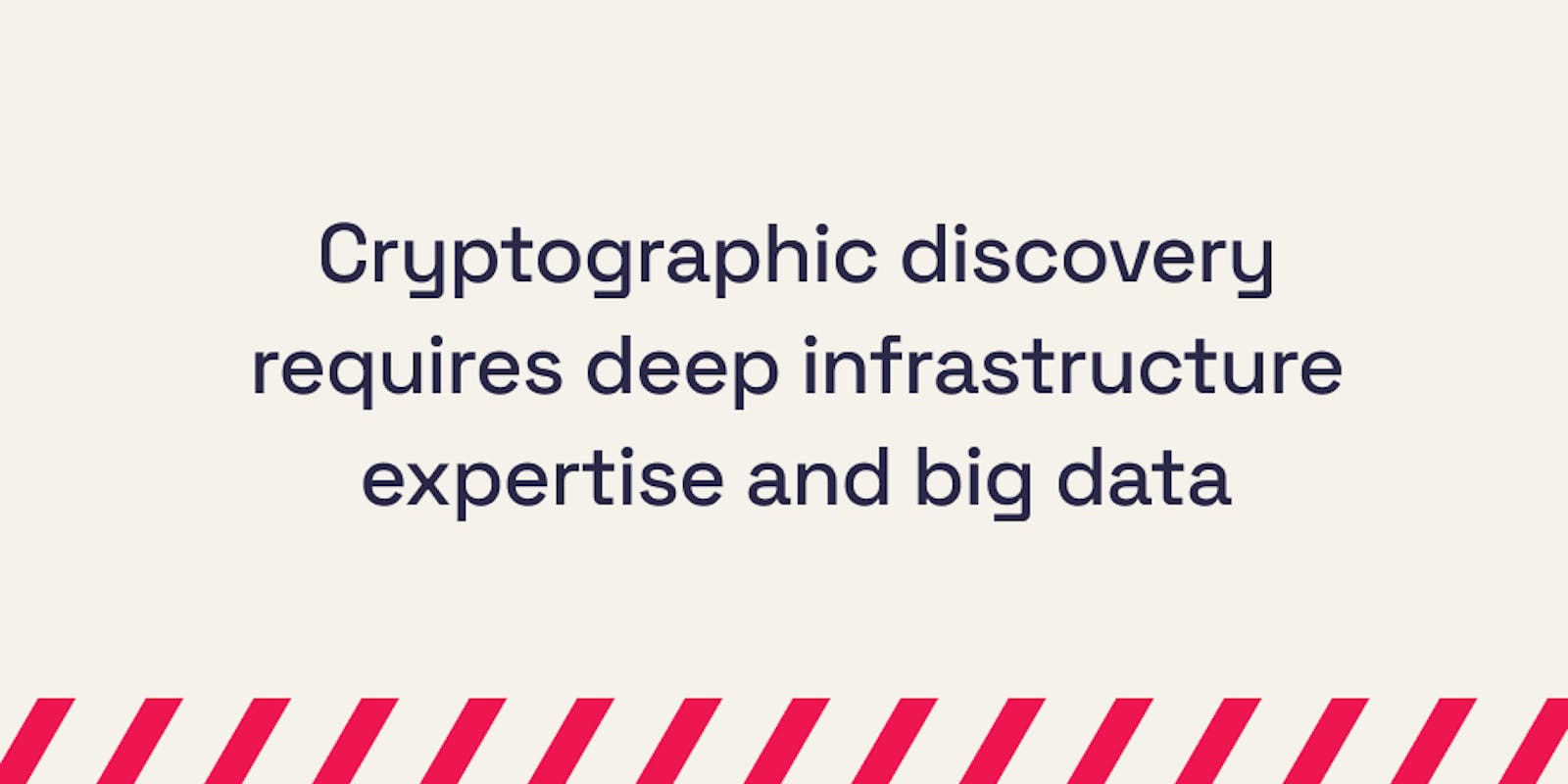 Cryptographic discovery requires deep infrastructure expertise and big data