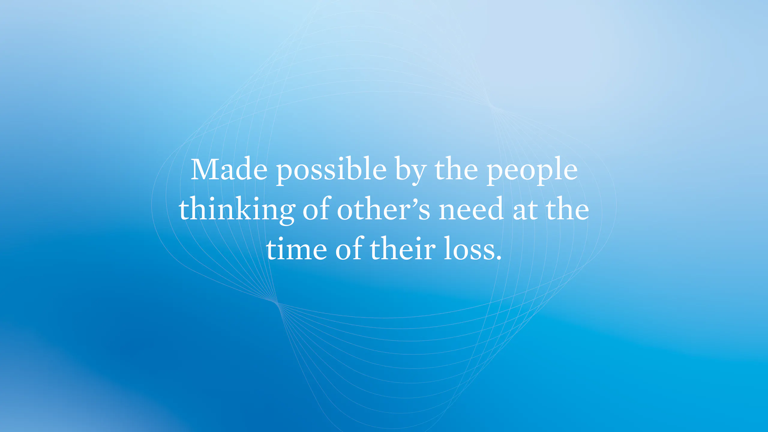 Made possible by the people thinking of other's need at the time of their loss