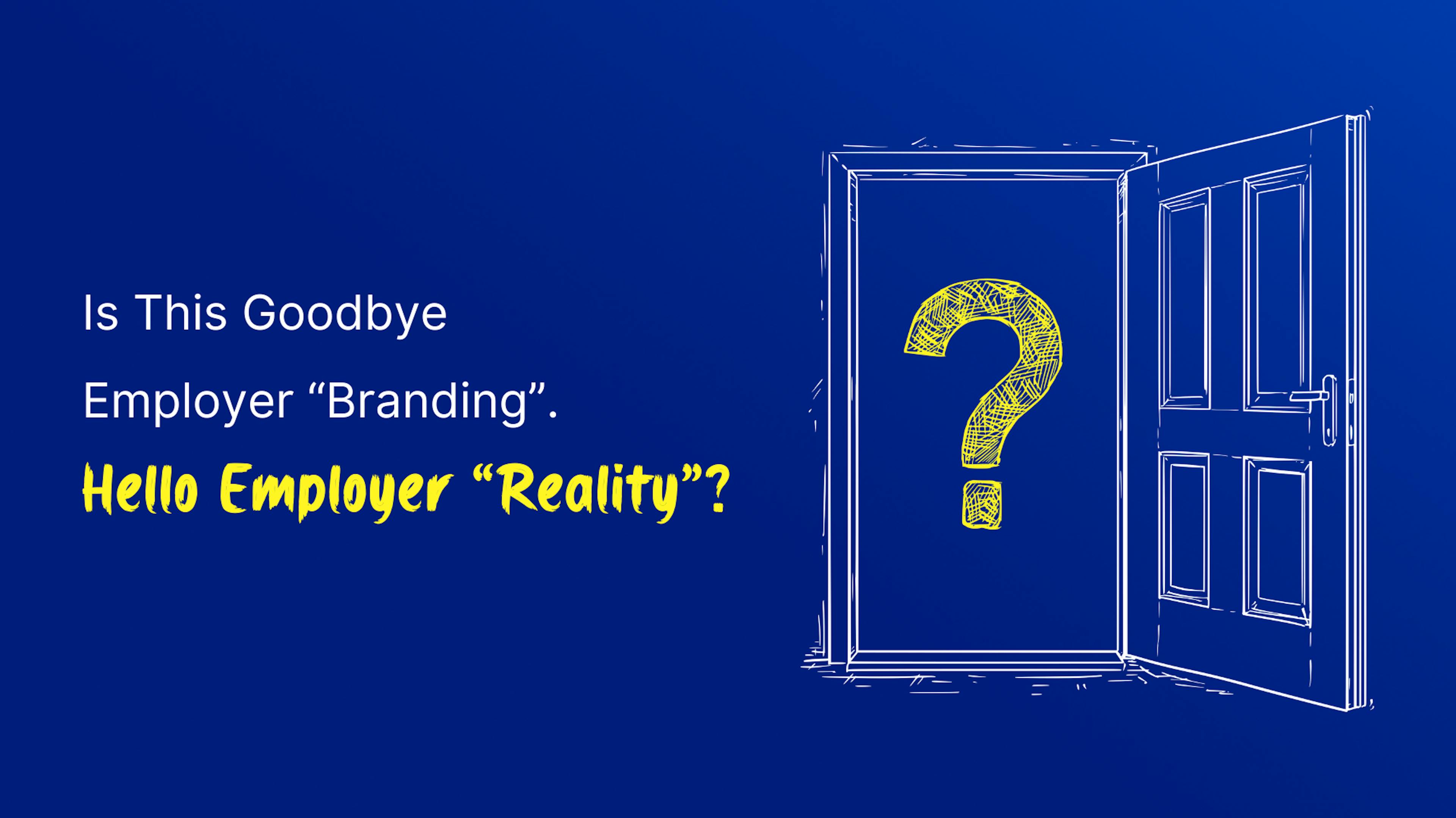Bye Employer Branding. Hello Employer Reality