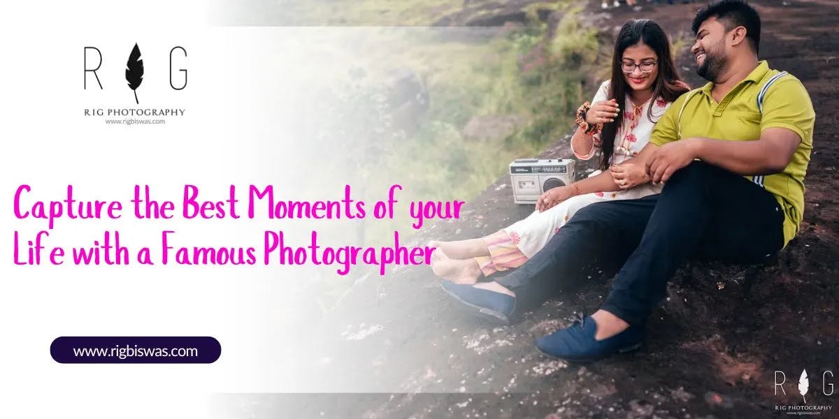 Capture the Best Moments of your Life with a Famous Photographer