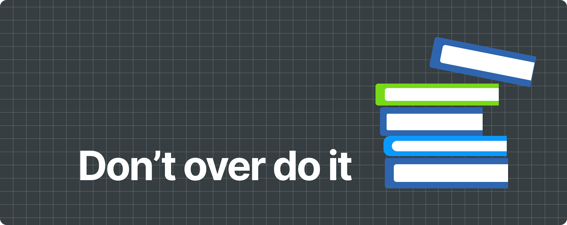 Text that reads "Don't over do it", with an illustration of a stack of books.