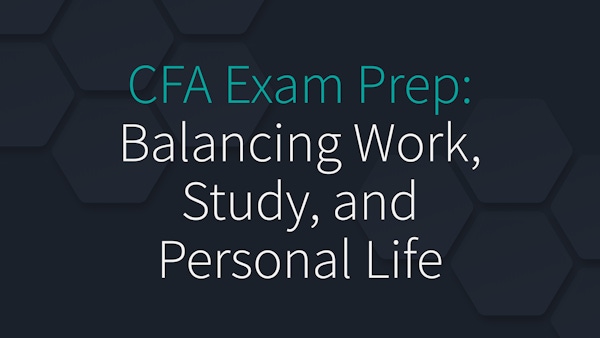 CFA Exam Prep: Balancing Work, Study, and Personal Life