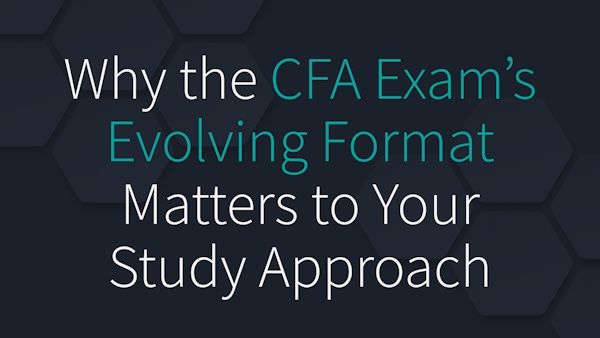Why the CFA Exam’s Evolving Format Matters to Your Study Approach