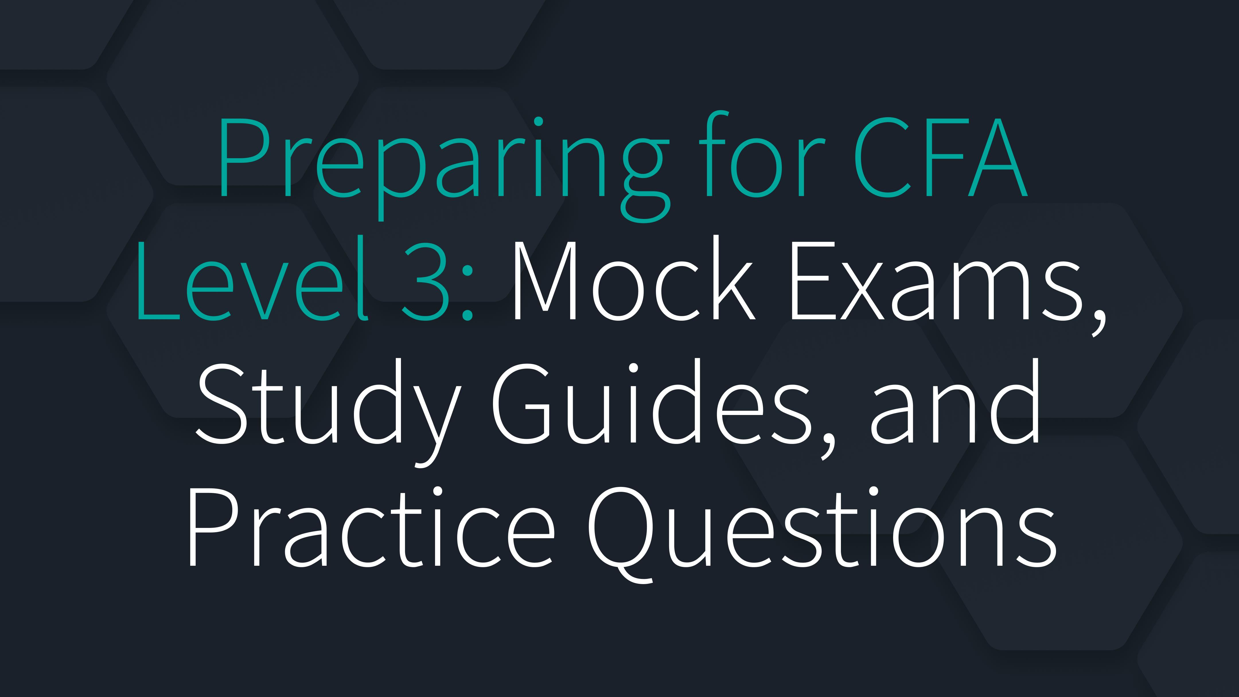 Preparing for CFA Level 3: Mock Exams, Study Guides, and Practice Questions