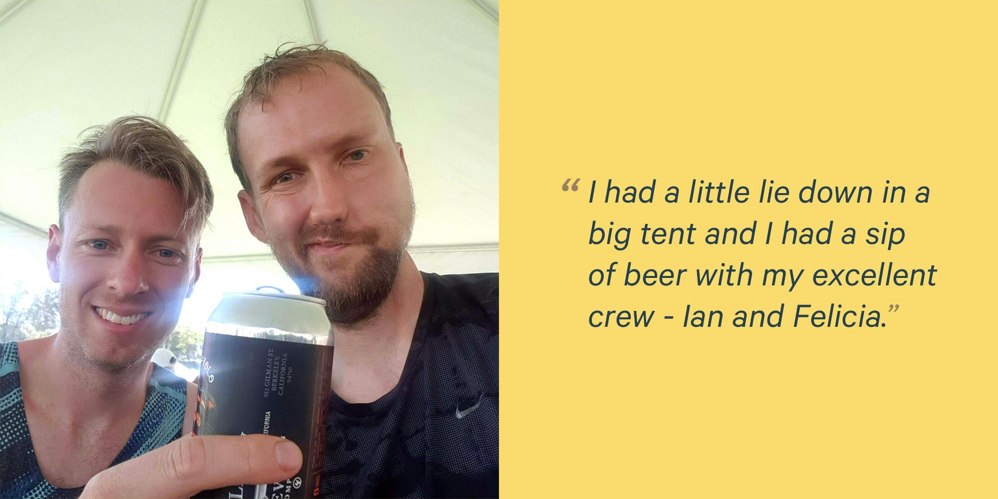 I had a little lie down in a big tent and I had a sip of beer with my excellent crew - Ian and Felicia. 
