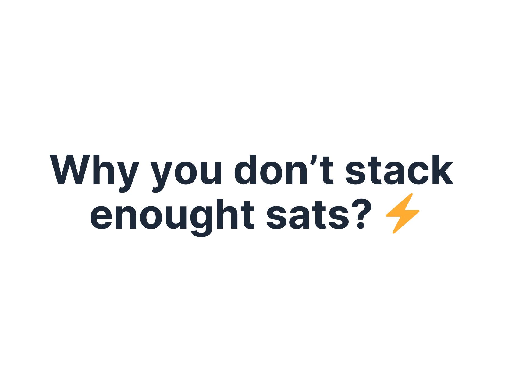 Why you don’t stack enought sats?