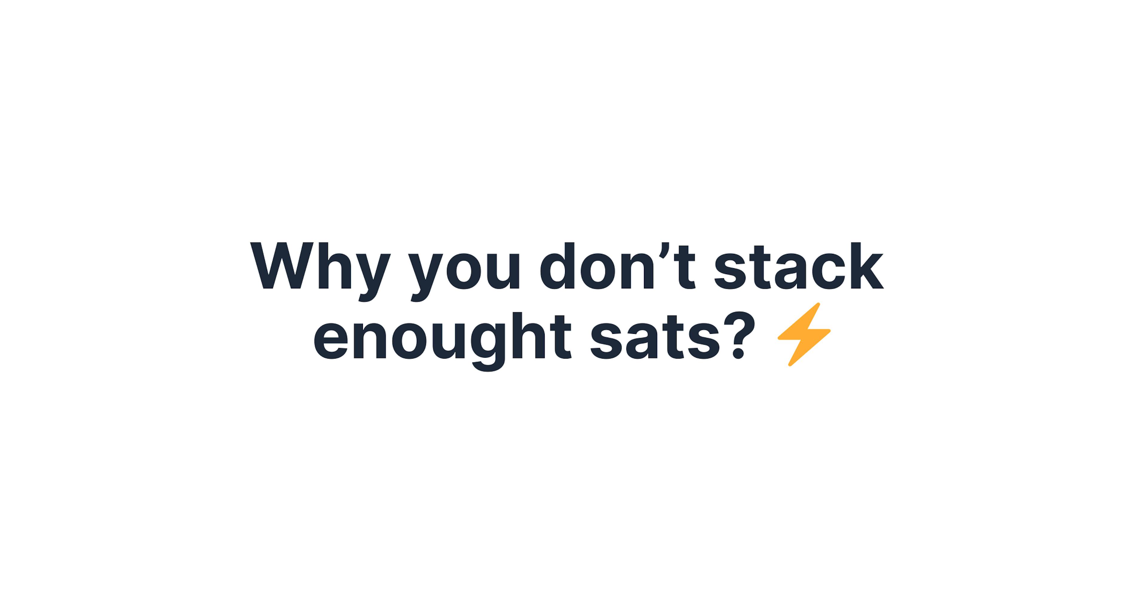 Why you don’t stack enought sats?