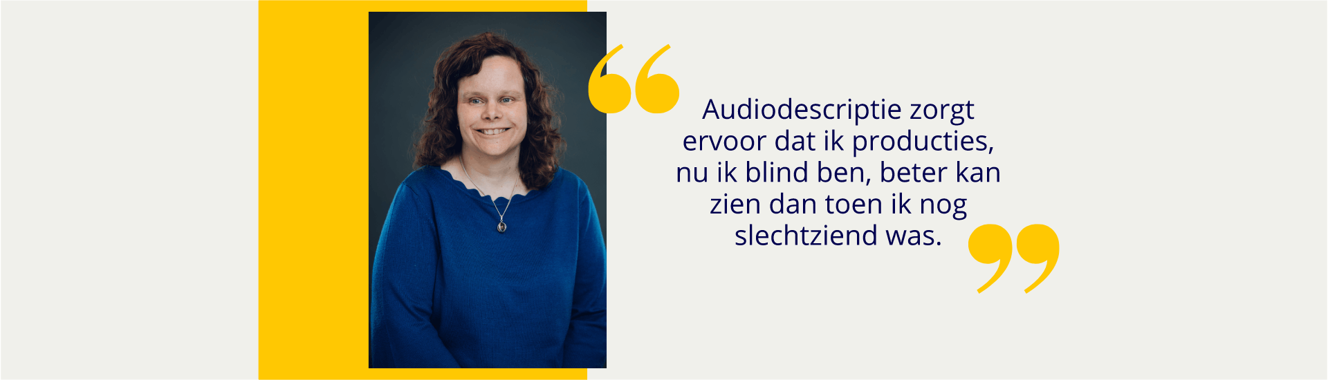 Portret van Marjolein met een geel blok eromheen. Ernaast staat tussen gele aanhalingstekens: Audiodescriptie zorgt ervoor dat ik producties, nu ik blind ben, beter kan zien dan toen ik nog slechtziend was.