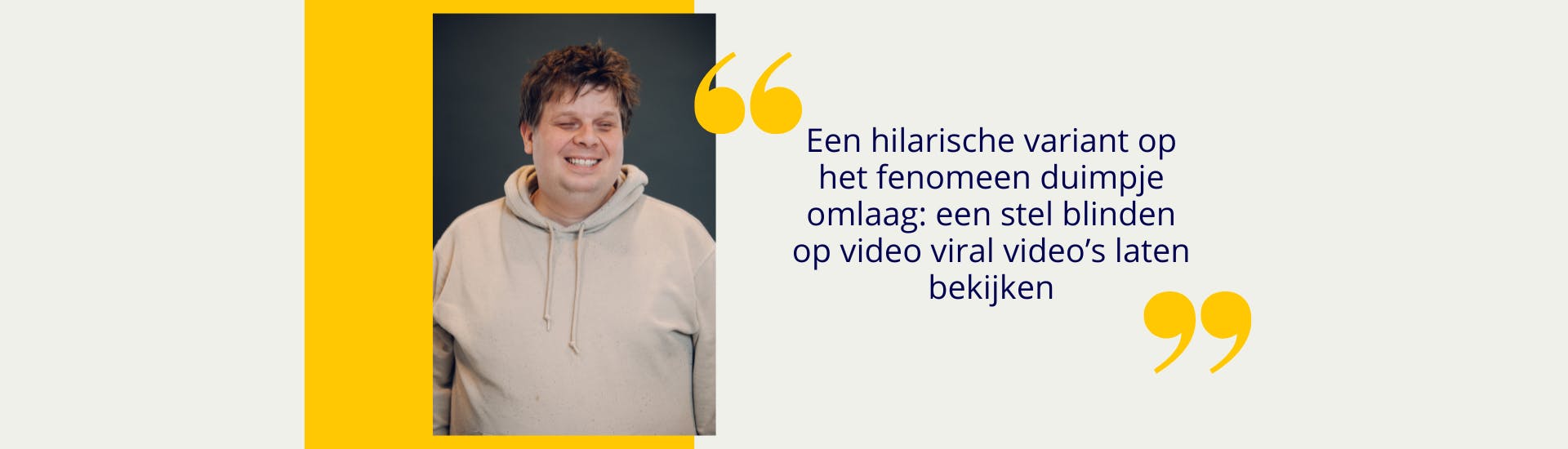 Portret van Ferry met eromheen een geel vlak. Rechts naast het portret staat tussen gele aanhalingstekens: Een hilarische variant op het fenomeen duimpje omlaag: een stel blinden op video viraal video's laten bekijken.