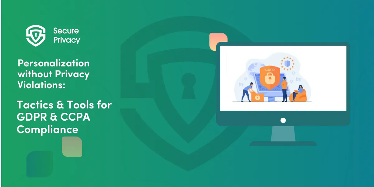 Personalization Without Privacy Violations: Tactics & Tools for GDPR & CCPA Compliance